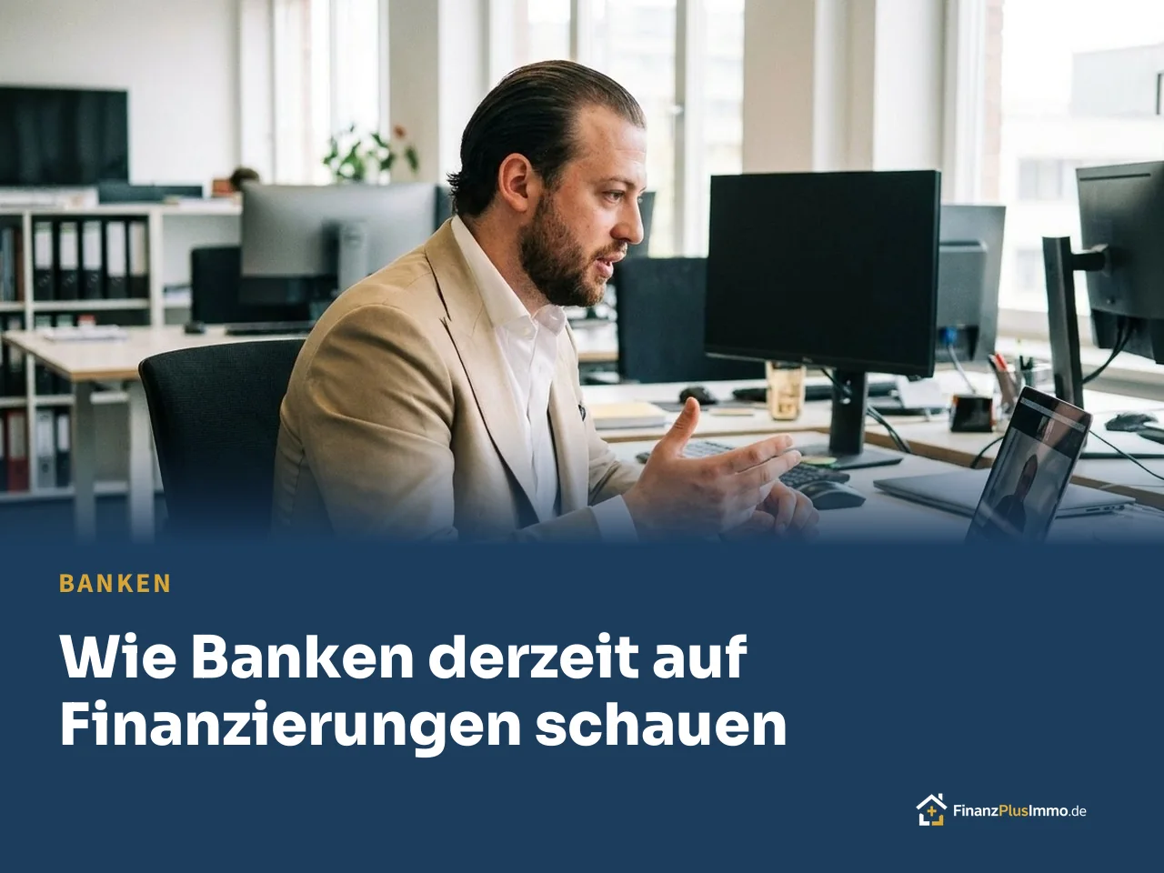 Enis im beigen Anzug im Beratungsbüro, darunter die Überschrift „Wie Banken derzeit auf Finanzierungen schauen“
